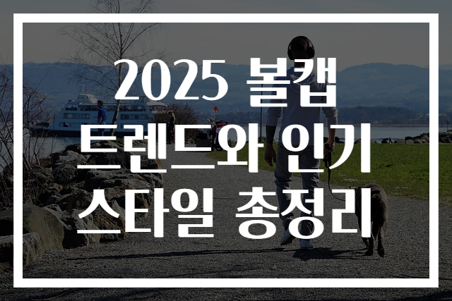 2025 볼캡 트렌드와 인기 스타일 총정리