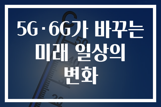 5G·6G가 바꾸는 미래 일상의 변화